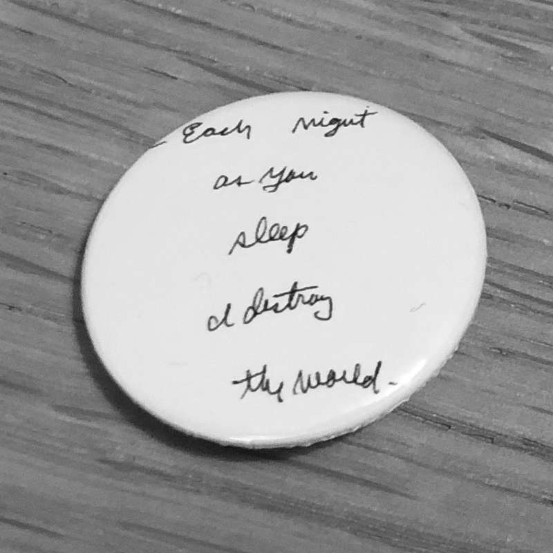 Each Night as You Sleep I Destroy the World (Badge)