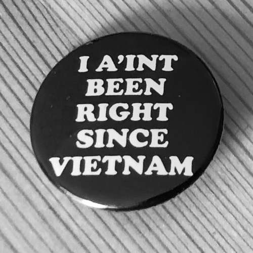 I Ain't Been Right Since Vietnam (Badge)
