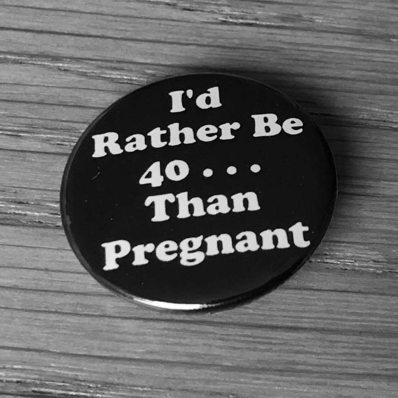 I'd Rather Be 40 Than Pregnant (Badge)