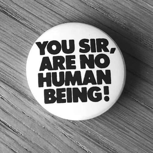 You Sir, Are No Human Being (Badge)