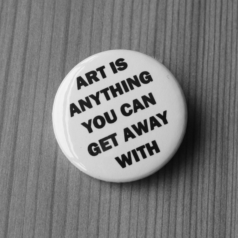 Art is Anything You Can Get Away With (Badge)