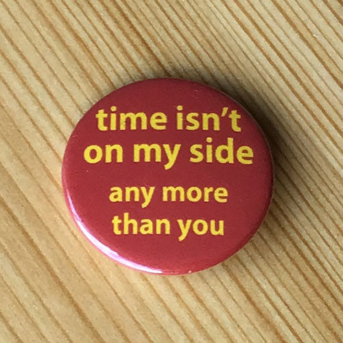 Time Isn't On My Side (Any More Than You) (Badge)