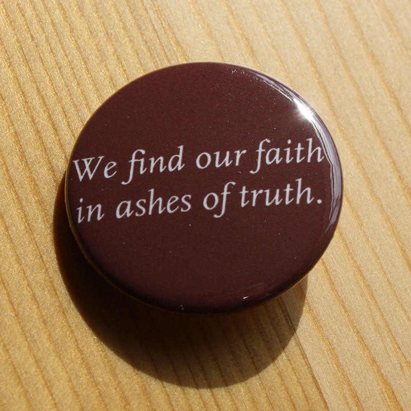 We Find Our Faith in Ashes of Truth (Badge)